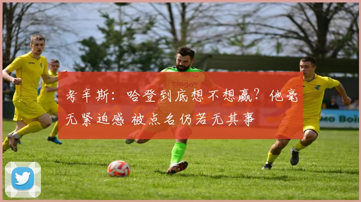考辛斯：哈登到底想不想赢？他毫无紧迫感 被点名仍若无其事
